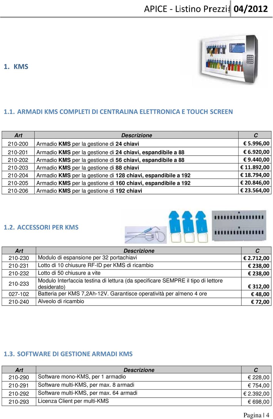 per la gestione di 244 chiavi, espandibile a 888 Armadio KMS per la gestione di 566 chiavi, espandibile a 888 Armadio KMS per la gestione di 888 chiavi Armadio KMS per la gestione di 128 chiavi,