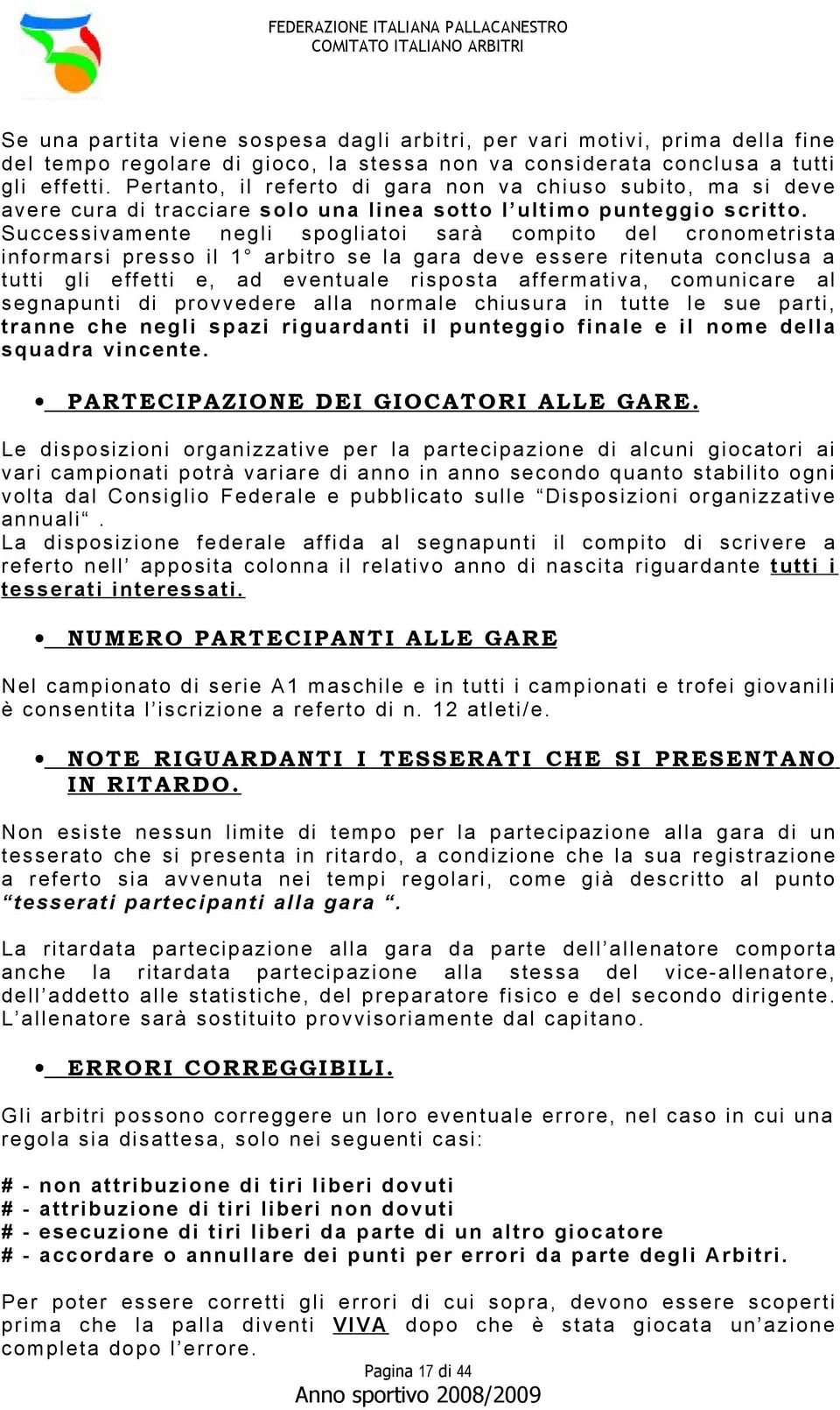 Successivamente negli spogliatoi sarà compito del cronometrista informarsi presso il 1 arbitro se la gara deve essere ritenuta conclusa a tutti gli effetti e, ad eventuale risposta affermativa,