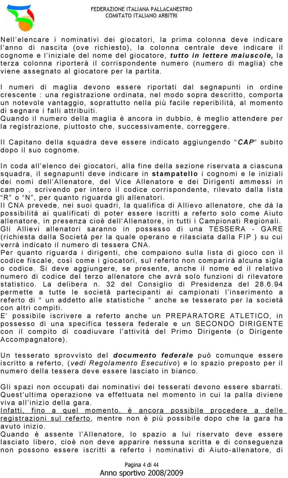 I numeri di maglia devono essere riportati dal segnapunti in ordine crescente : una registrazione ordinata, nel modo sopra descritto, comporta un notevole vantaggio, soprattutto nella più facile