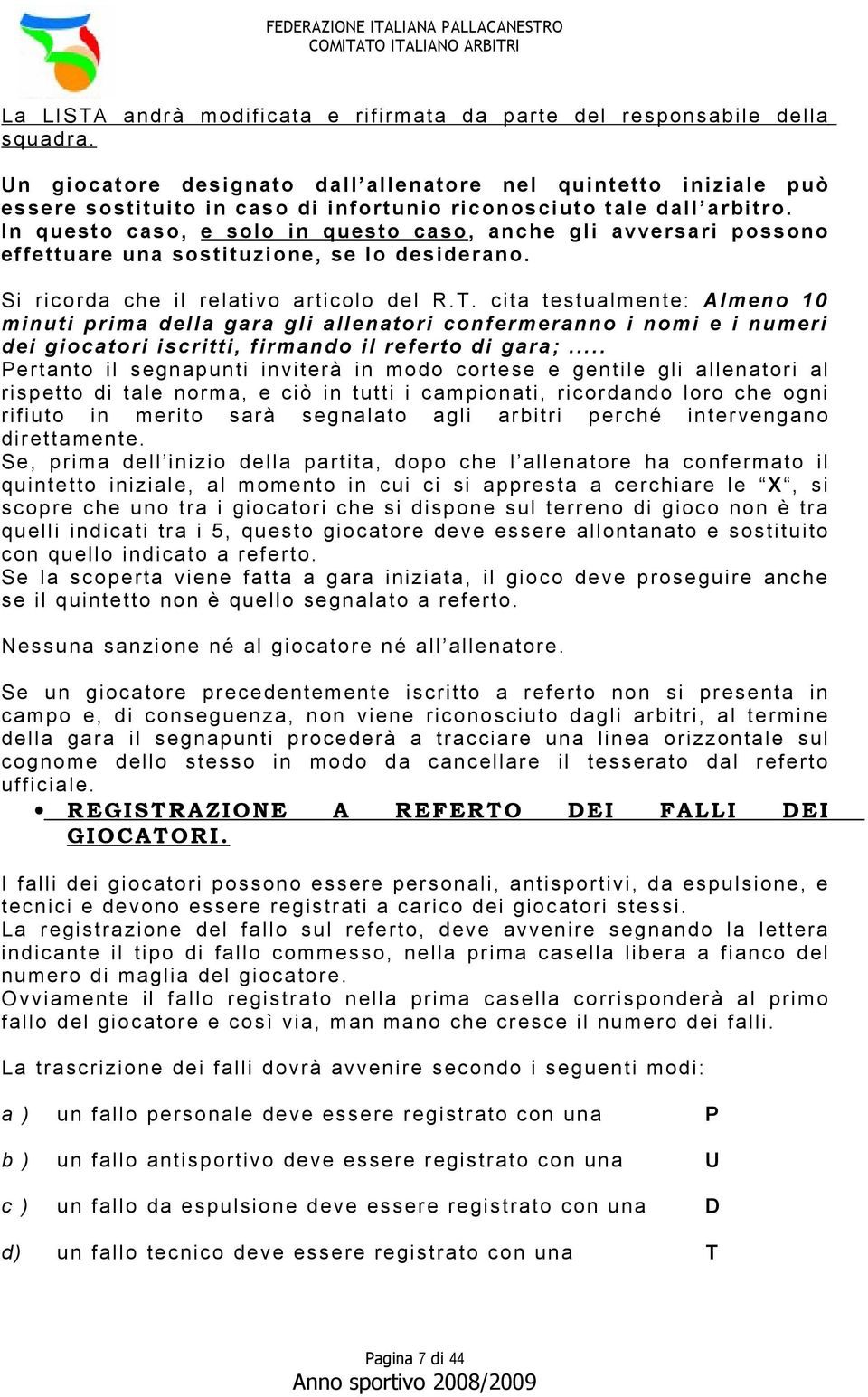 In questo caso, e solo in questo caso, anche gli avversari possono effettuare una sostituzione, se lo desiderano. Si ricorda che il relativo articolo del R.T.