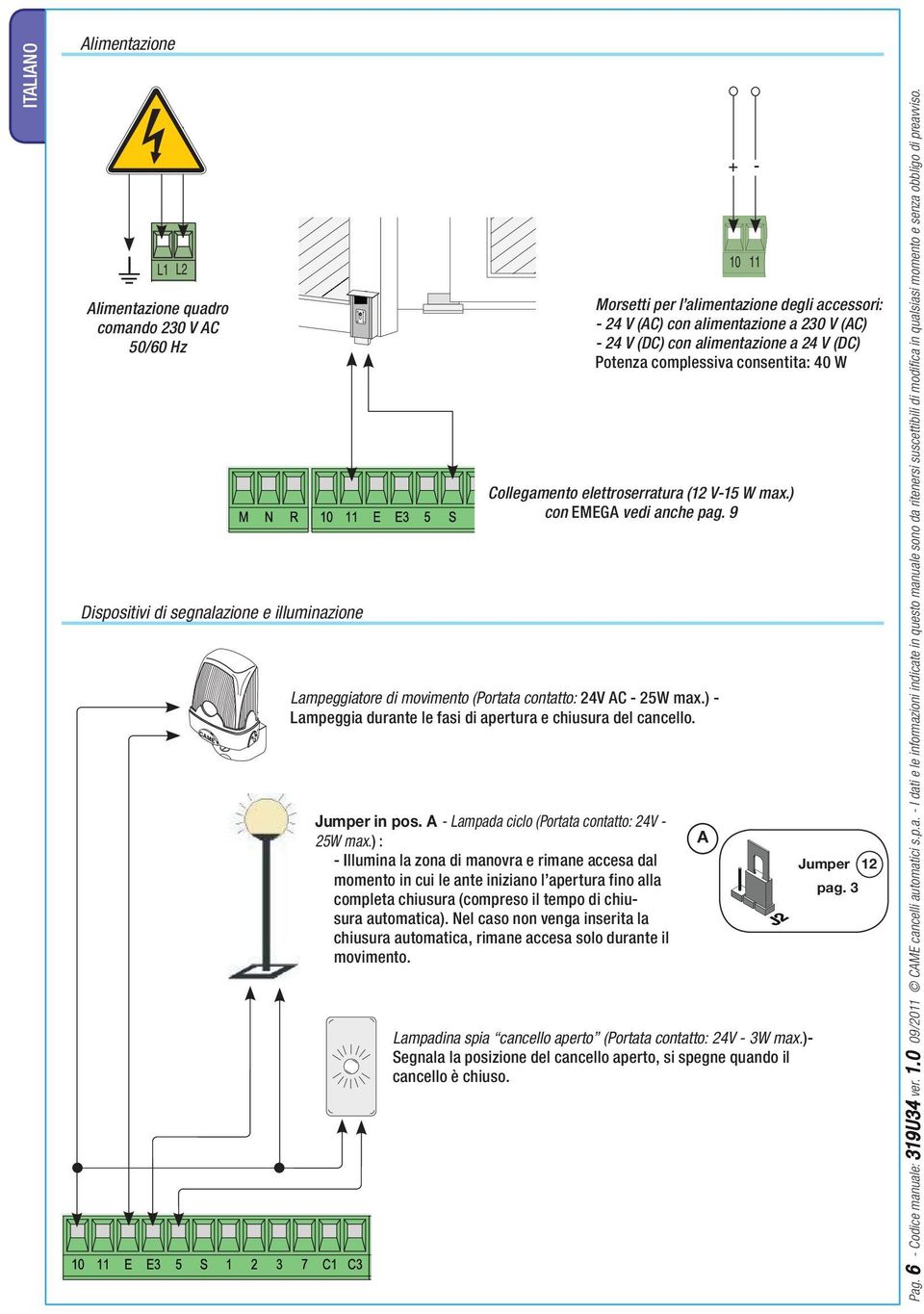 9 Lampeggiatore di movimento (Portata contatto: 24V AC - 25W max.) - Lampeggia durante le fasi di apertura e chiusura del cancello. Jumper in pos. A - Lampada ciclo (Portata contatto: 24V - 25W max.