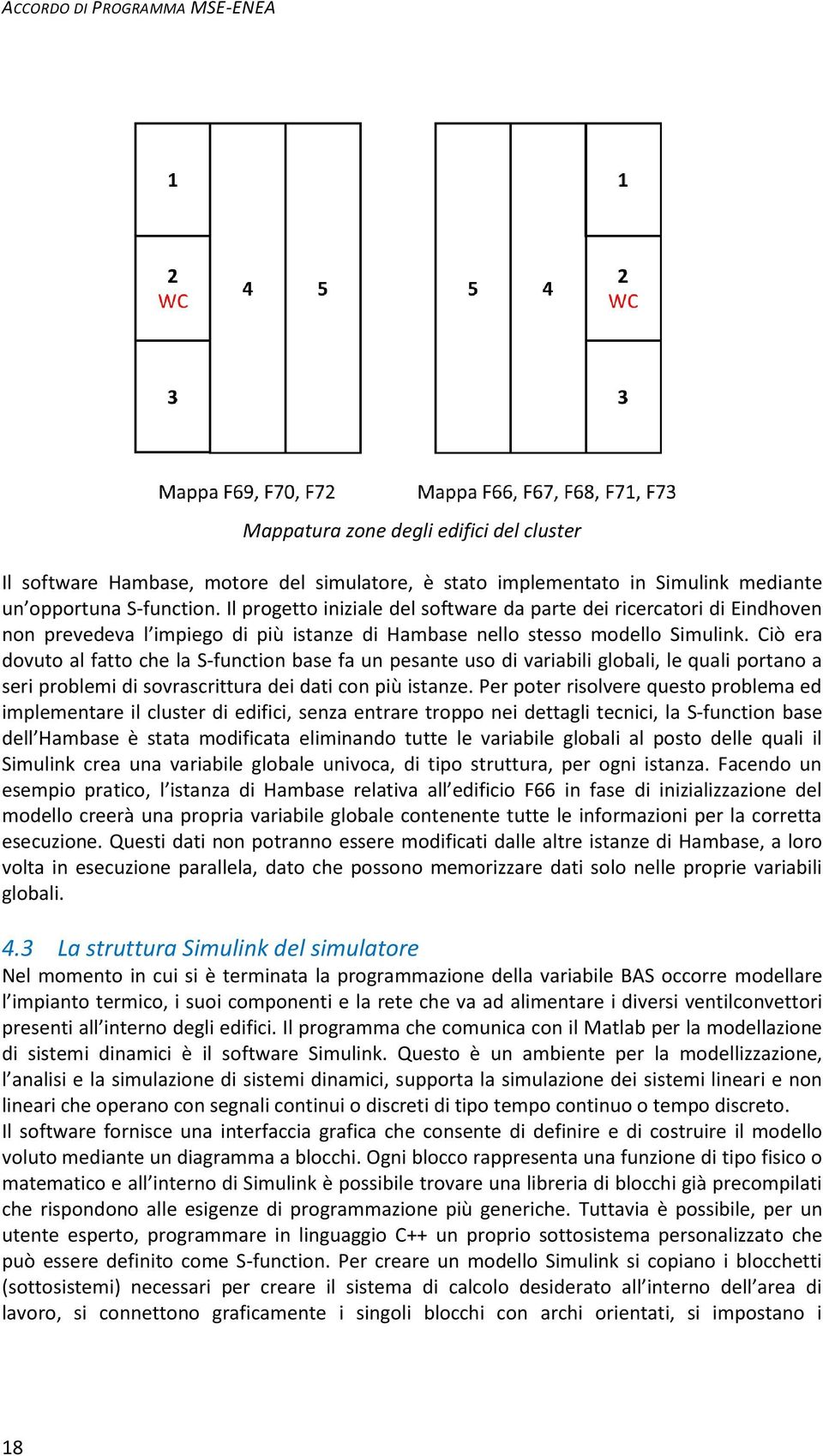 Ciò era dovuto al fatto che la S-function base fa un pesante uso di variabili globali, le quali portano a seri problemi di sovrascrittura dei dati con più istanze.