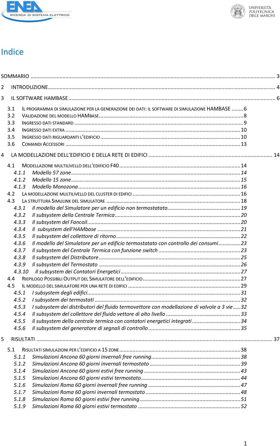 .. 14 4.1 MODELLAZIONE MULTILIVELLO DELL EDIFICIO F40... 14 4.1.1 Modello 57 zone... 14 4.1.2 Modello 15 zone... 15 4.1.3 Modello Monozona... 16 4.
