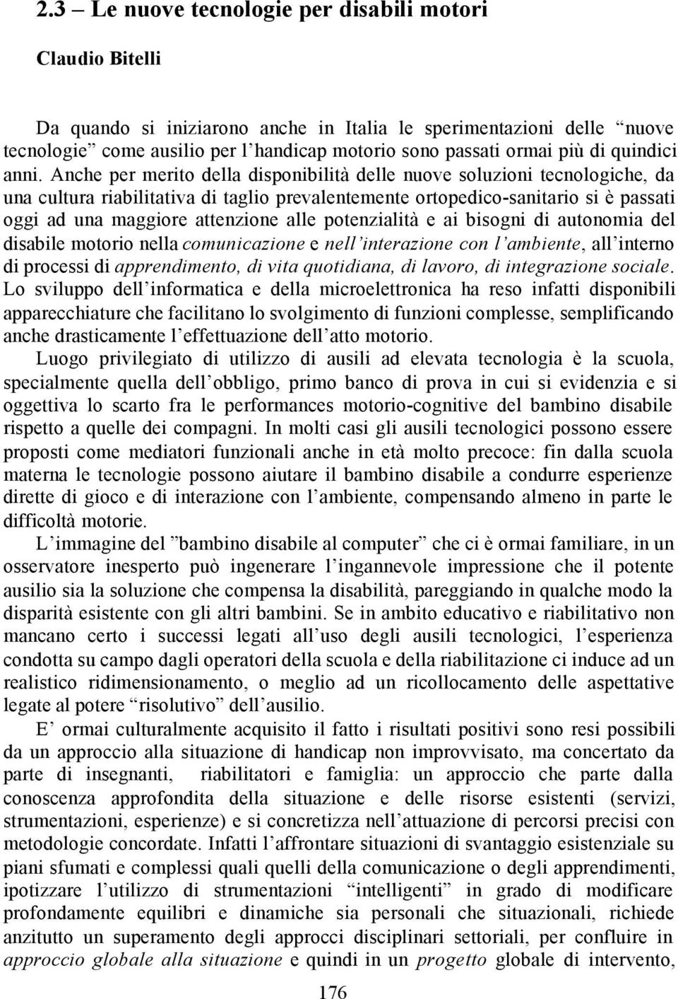 Anche per merito della disponibilità delle nuove soluzioni tecnologiche, da una cultura riabilitativa di taglio prevalentemente ortopedico-sanitario si è passati oggi ad una maggiore attenzione alle