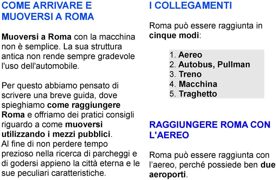 pubblici. Al fine di non perdere tempo prezioso nella ricerca di parcheggi e di godersi appieno la città eterna e le sue peculiari caratteristiche.