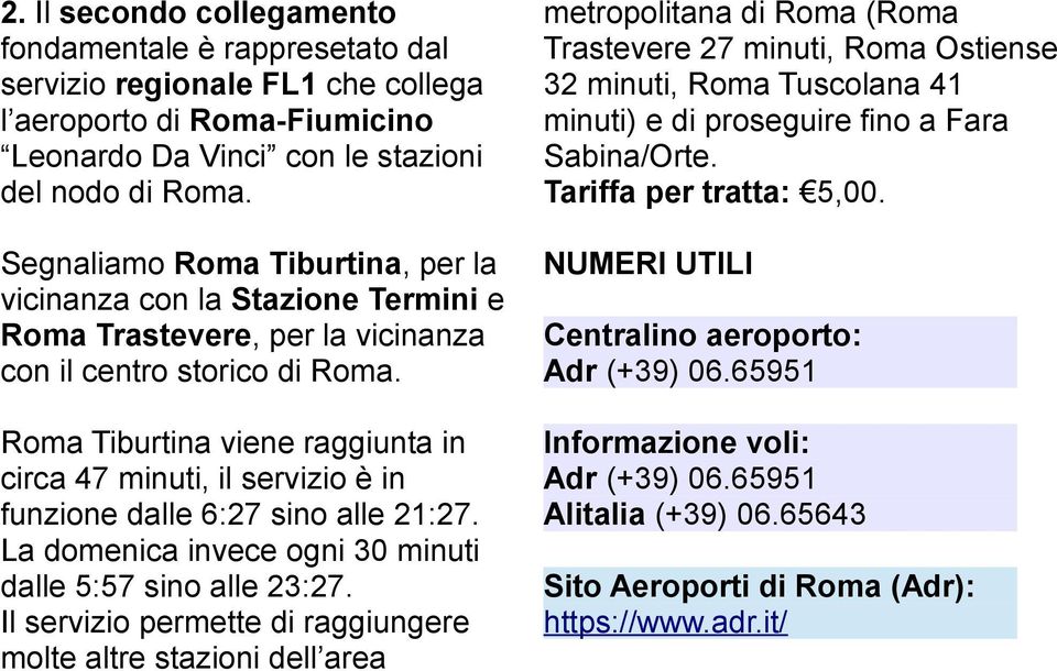 Roma Tiburtina viene raggiunta in circa 47 minuti, il servizio è in funzione dalle 6:27 sino alle 21:27. La domenica invece ogni 30 minuti dalle 5:57 sino alle 23:27.