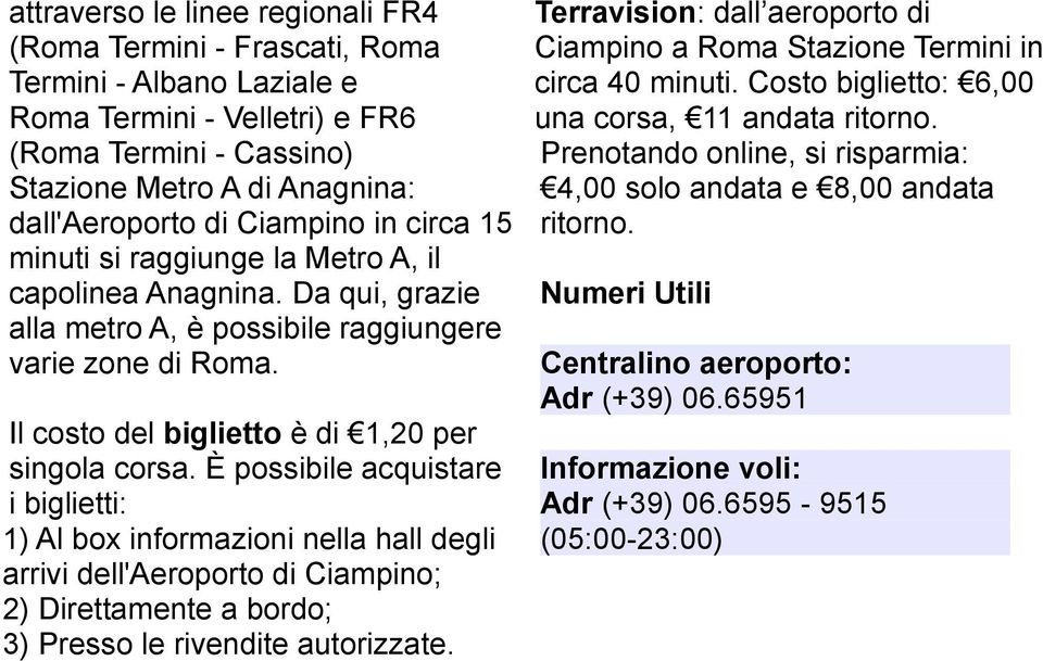 È possibile acquistare i biglietti: 1) Al box informazioni nella hall degli arrivi dell'aeroporto di Ciampino; 2) Direttamente a bordo; 3) Presso le rivendite autorizzate.