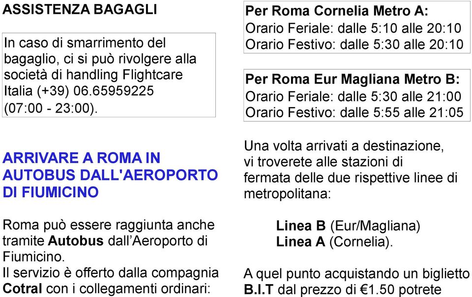 Il servizio è offerto dalla compagnia Cotral con i collegamenti ordinari: Per Roma Cornelia Metro A: Orario Feriale: dalle 5:10 alle 20:10 Orario Festivo: dalle 5:30 alle 20:10 Per Roma Eur Magliana