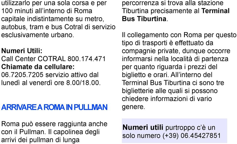 Il capolinea degli arrivi dei pullman di lunga percorrenza si trova alla stazione Tiburtina precisamente al Terminal Bus Tiburtina.