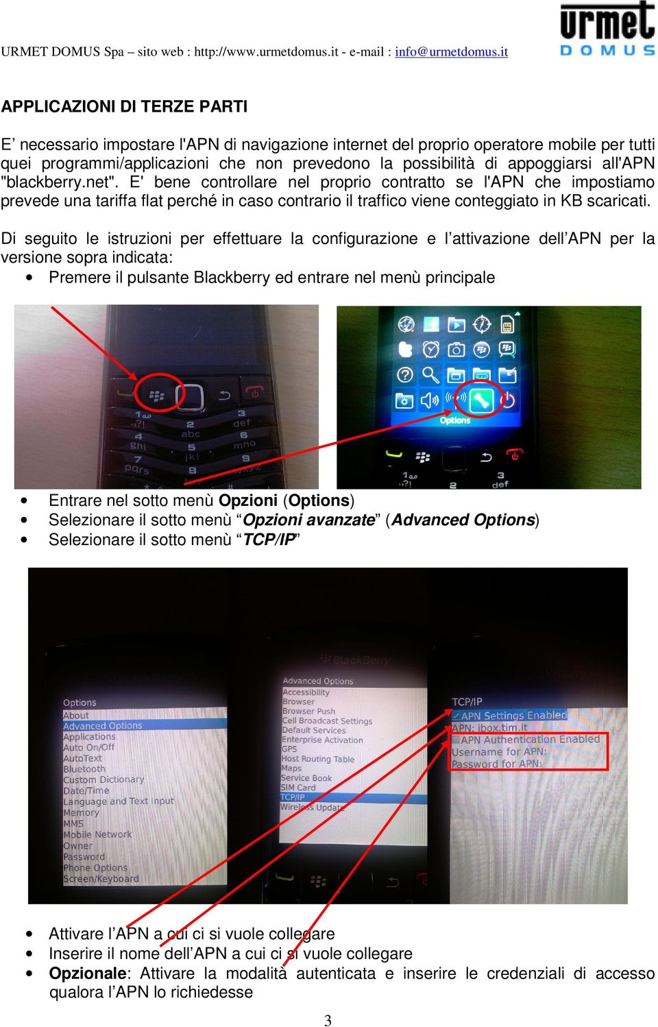 Di seguito le istruzioni per effettuare la configurazione e l attivazione dell APN per la versione sopra indicata: Premere il pulsante Blackberry ed entrare nel menù principale Entrare nel sotto menù