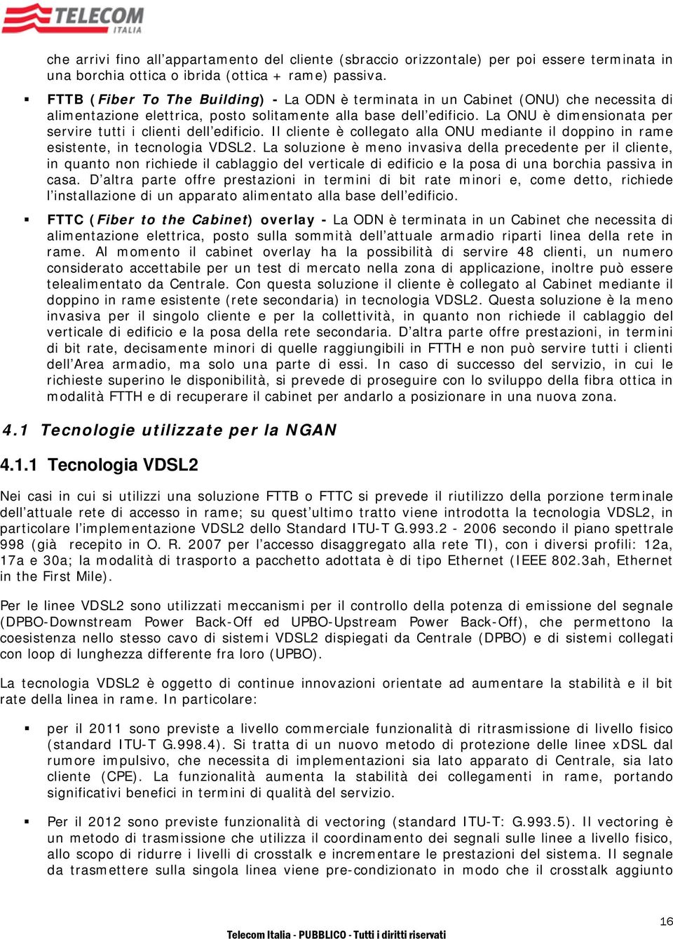 La ONU è dimensionata per servire tutti i clienti dell edificio. Il cliente è collegato alla ONU mediante il doppino in rame esistente, in tecnologia VDSL2.