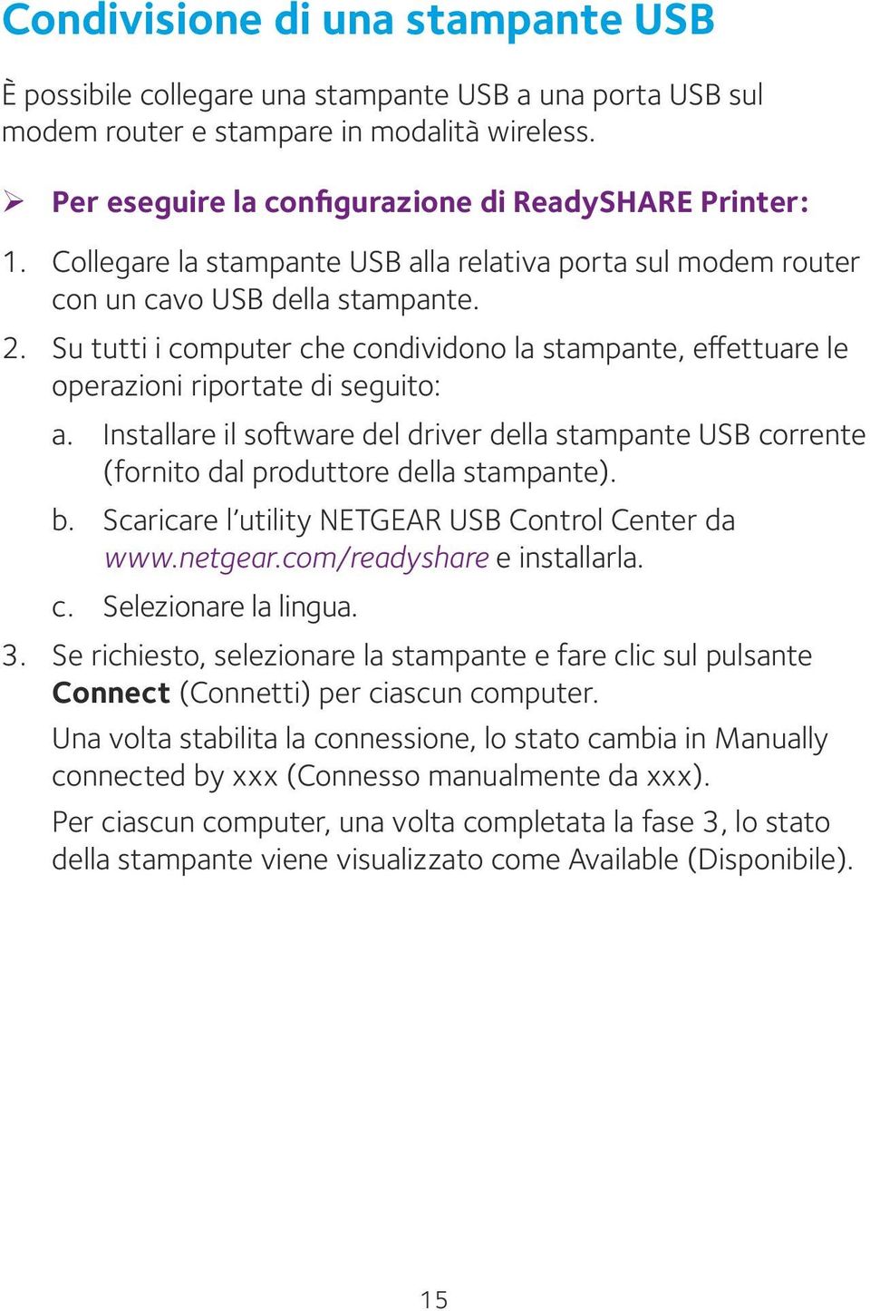 Installare il software del driver della stampante USB corrente (fornito dal produttore della stampante). b. Scaricare l utility NETGEAR USB Control Center da www.netgear.com/readyshare e installarla.