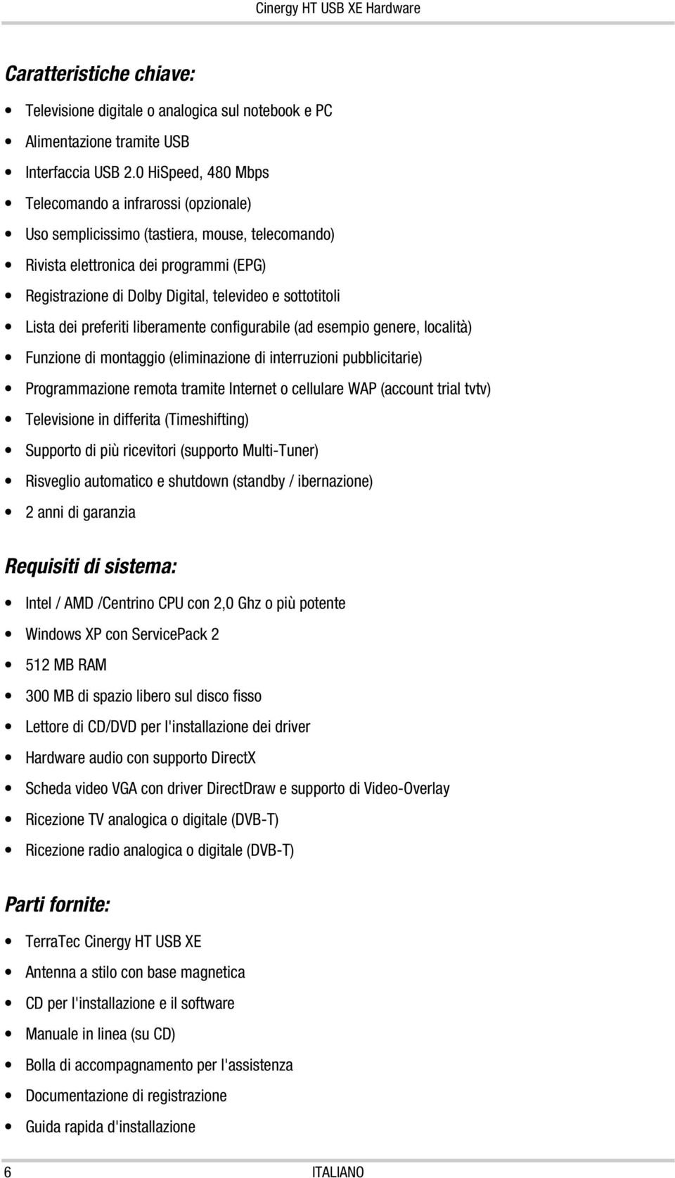 sottotitoli Lista dei preferiti liberamente configurabile (ad esempio genere, località) Funzione di montaggio (eliminazione di interruzioni pubblicitarie) Programmazione remota tramite Internet o