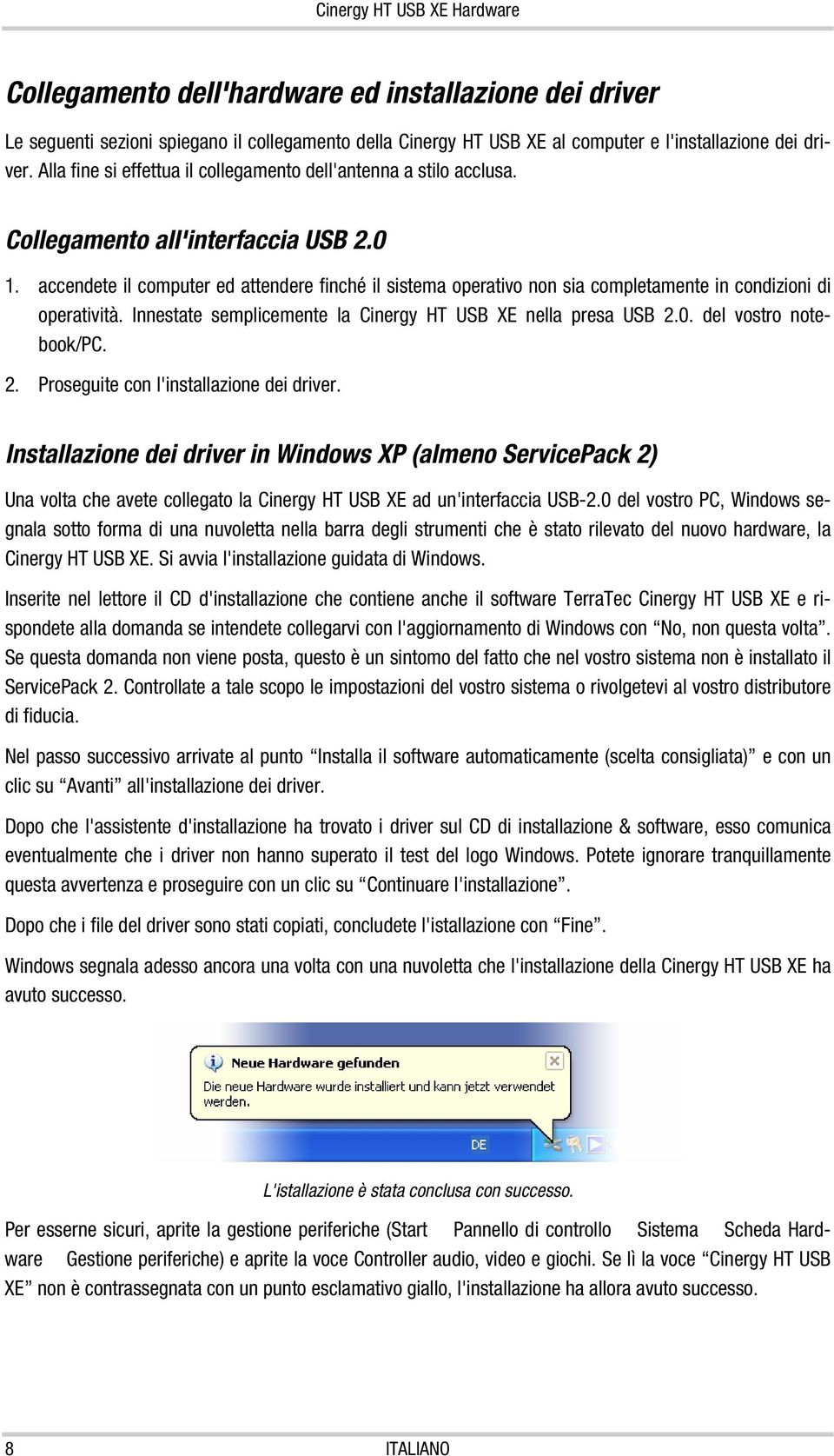 accendete il computer ed attendere finché il sistema operativo non sia completamente in condizioni di operatività. Innestate semplicemente la Cinergy HT USB XE nella presa USB 2.0.