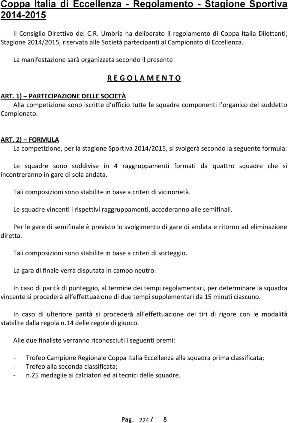 1) PARTECIPAZIONE DELLE SOCIETÀ Alla competizione sono iscritte d ufficio tutte le squadre componenti l organico del suddetto Campionato. ART.