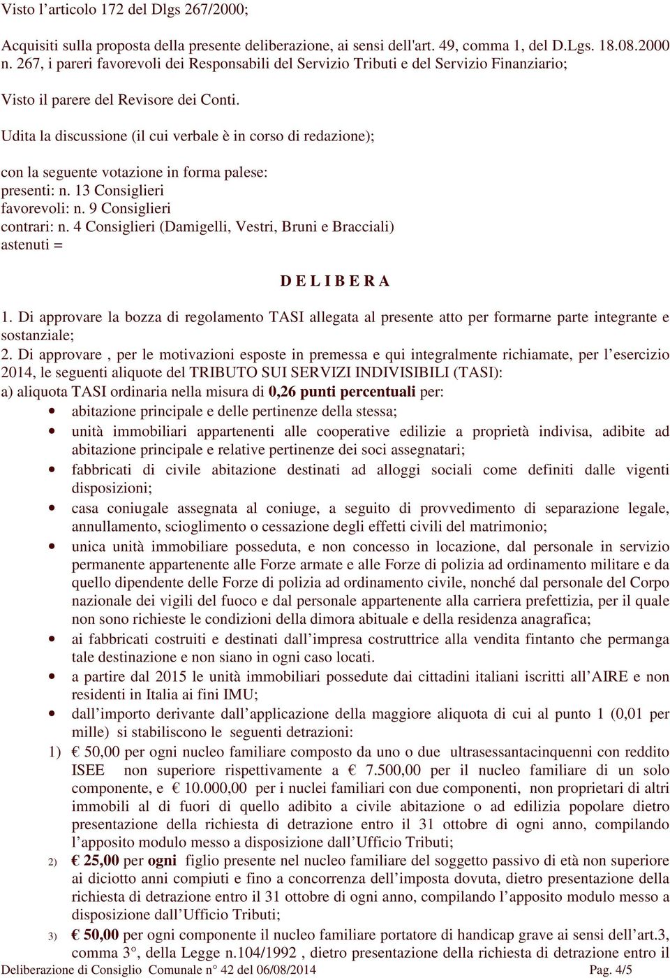 Udita la discussione (il cui verbale è in corso di redazione); con la seguente votazione in forma palese: presenti: n. 13 Consiglieri favorevoli: n. 9 Consiglieri contrari: n.