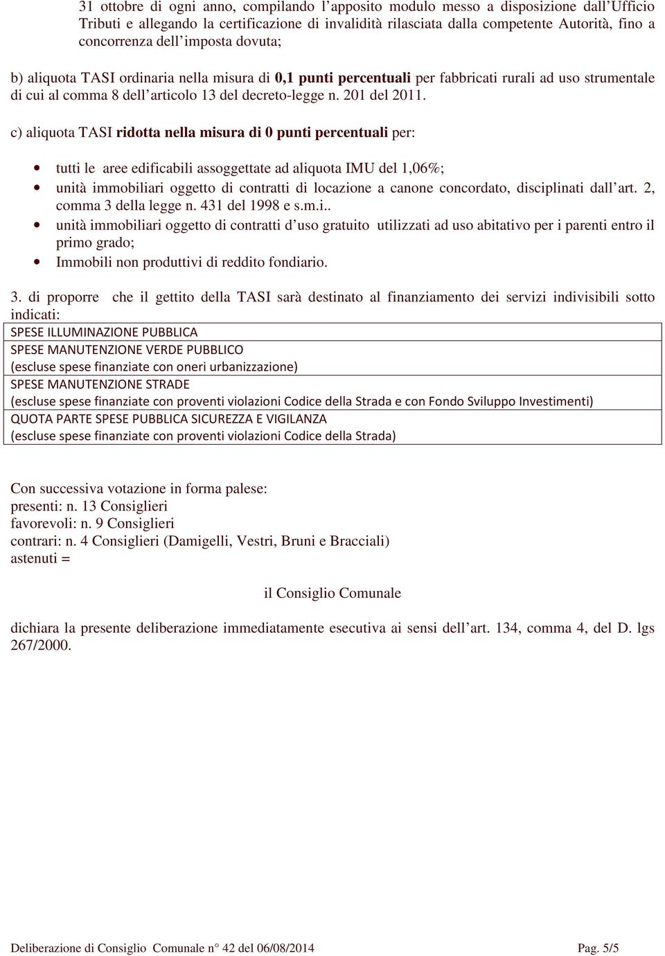 c) aliquota TASI ridotta nella misura di 0 punti percentuali per: tutti le aree edificabili assoggettate ad aliquota IMU del 1,06%; unità immobiliari oggetto di contratti di locazione a canone