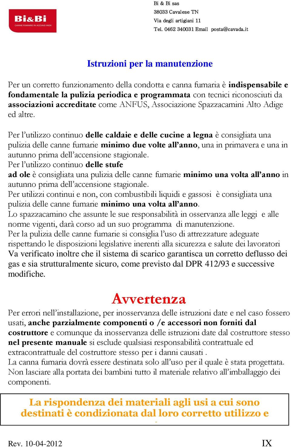 Per l utilizzo continuo delle caldaie e delle cucine a legna è consigliata una pulizia delle canne fumarie minimo due volte all anno, una in primavera e una in autunno prima dell accensione