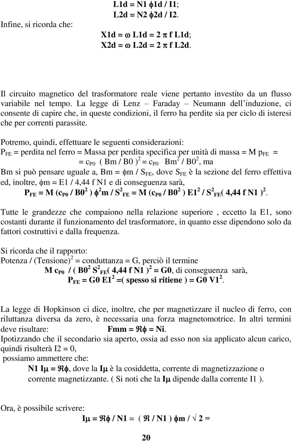 La legge di Lenz Faraday Neumann dell induzione, ci consente di capire che, in queste condizioni, il ferro ha perdite sia per ciclo di isteresi che per correnti parassite.