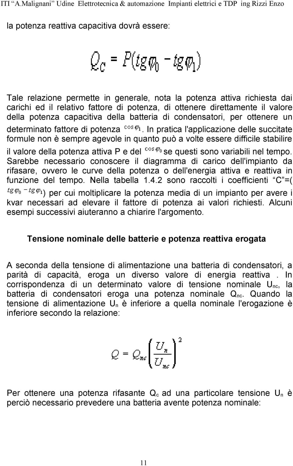 In pratica l'applicazione delle succitate formule non è sempre agevole in quanto può a volte essere difficile stabilire il valore della potenza attiva P e del se questi sono variabili nel tempo.