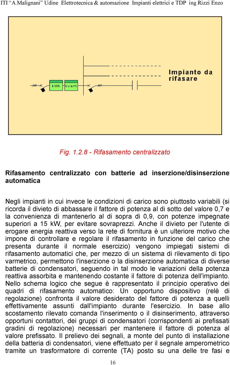 il divieto di abbassare il fattore di potenza al di sotto del valore 0,7 e la convenienza di mantenerlo al di sopra di 0,9, con potenze impegnate superiori a 15 kw, per evitare sovraprezzi.