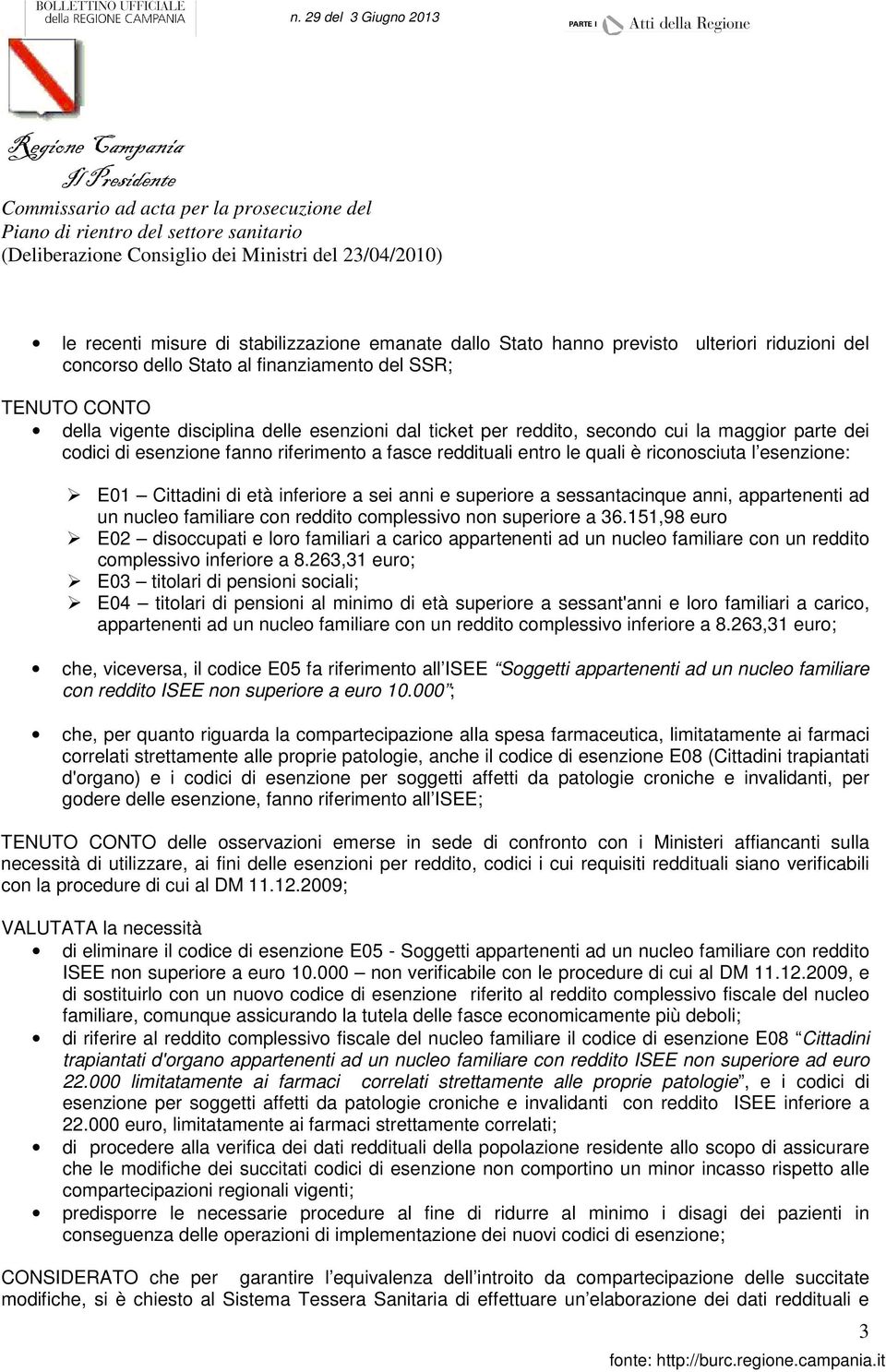 secondo cui la maggior parte dei codici di esenzione fanno riferimento a fasce reddituali entro le quali è riconosciuta l esenzione: E01 Cittadini di età inferiore a sei anni e superiore a