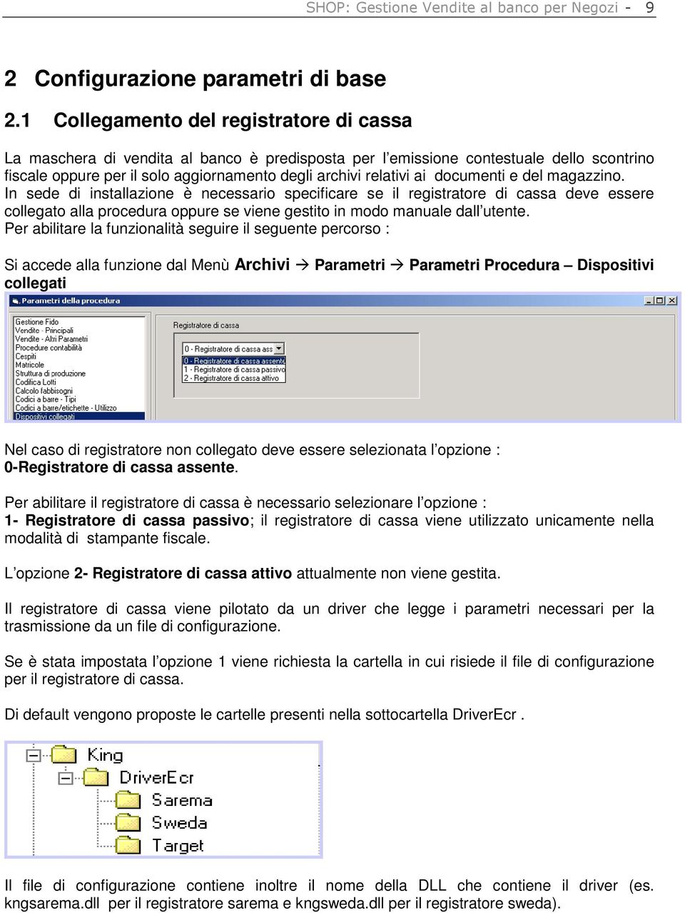 documenti e del magazzino. In sede di installazione è necessario specificare se il registratore di cassa deve essere collegato alla procedura oppure se viene gestito in modo manuale dall utente.