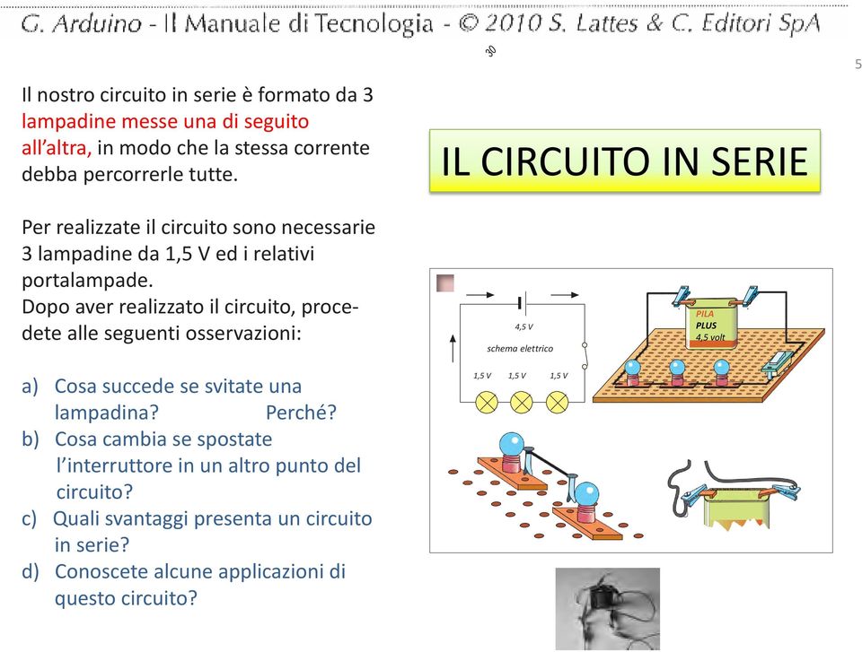 Dopo aver realizzato il circuito, procedete alle seguenti osservazioni: a) Cosa succede se svitate una lampadina? Perché?