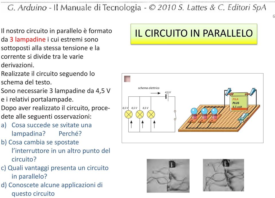 Dopo aver realizzato il circuito, procedete alle seguenti osservazioni: a) Cosa succede se svitate una lampadina? Perché?