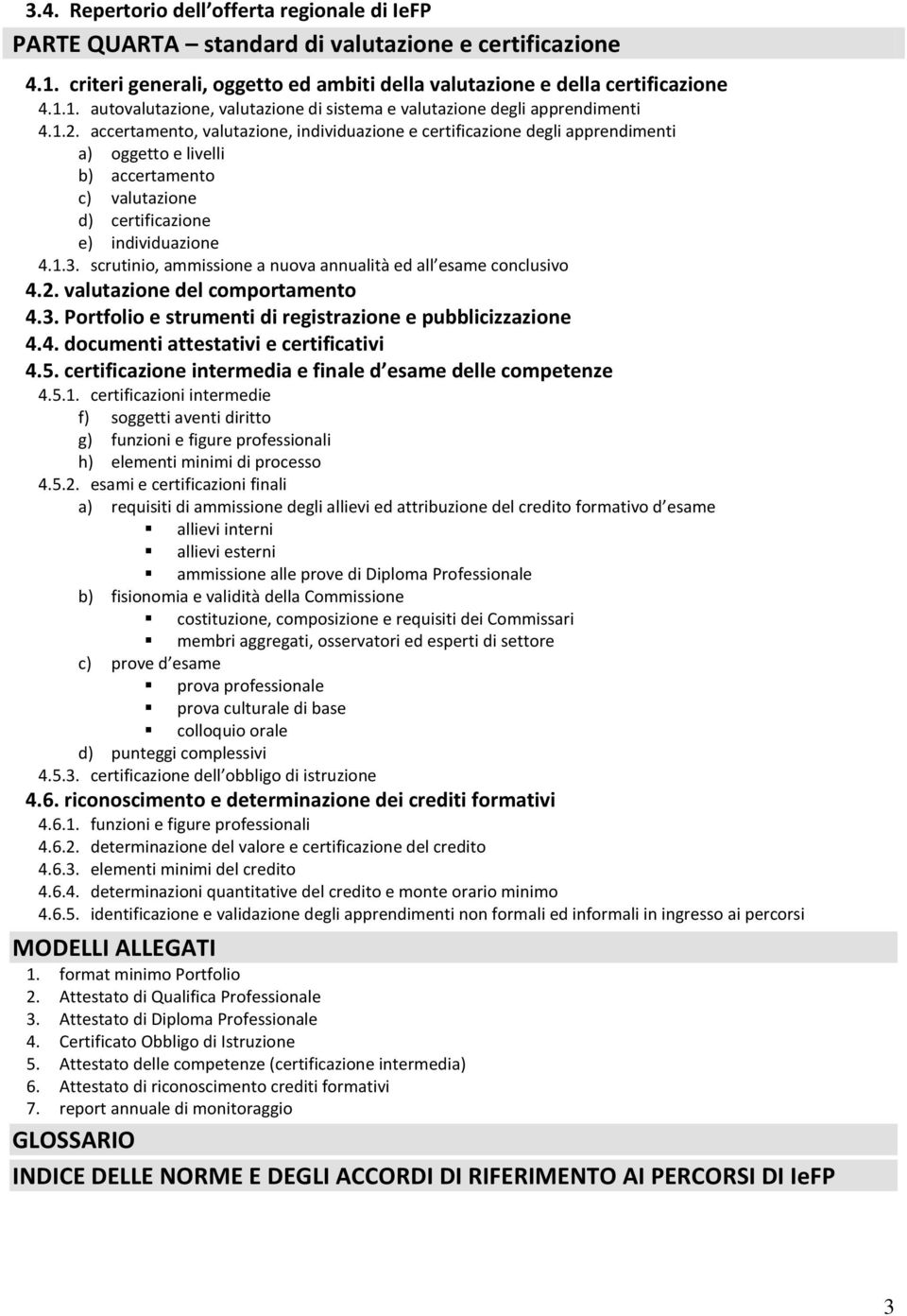 scrutinio, ammissione a nuova annualità ed all esame conclusivo 4.2. valutazione del comportamento 4.3. Portfolio e strumenti di registrazione e pubblicizzazione 4.4. documenti attestativi e certificativi 4.