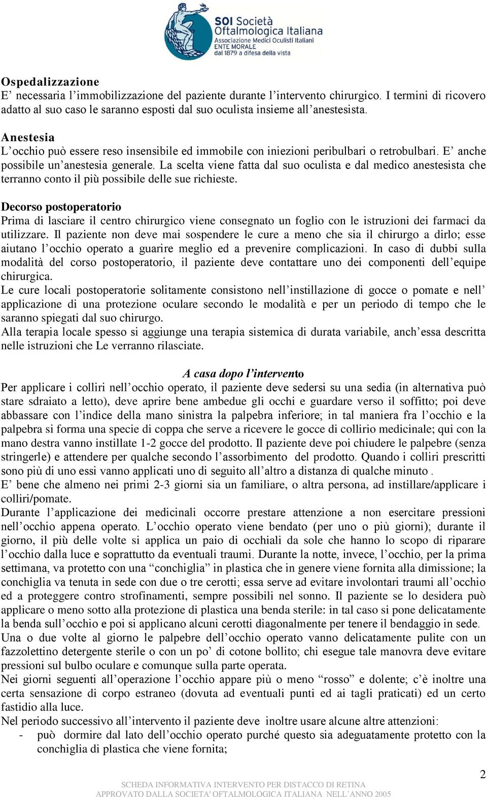 La scelta viene fatta dal suo oculista e dal medico anestesista che terranno conto il più possibile delle sue richieste.