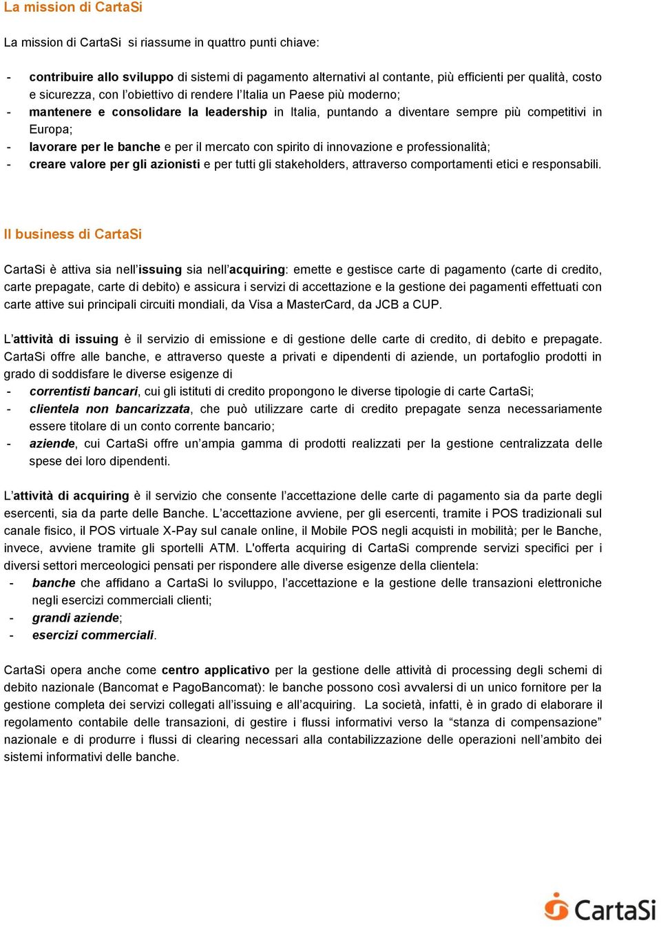 e per il mercato con spirito di innovazione e professionalità; - creare valore per gli azionisti e per tutti gli stakeholders, attraverso comportamenti etici e responsabili.