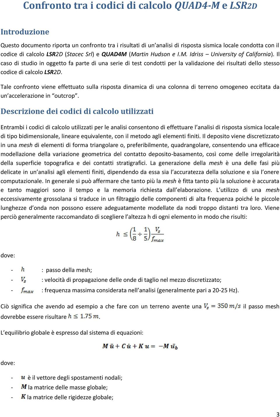 Il caso di studio in oggetto fa parte di una serie di test condotti per la validazione dei risultati dello stesso codice di calcolo LSR2D.