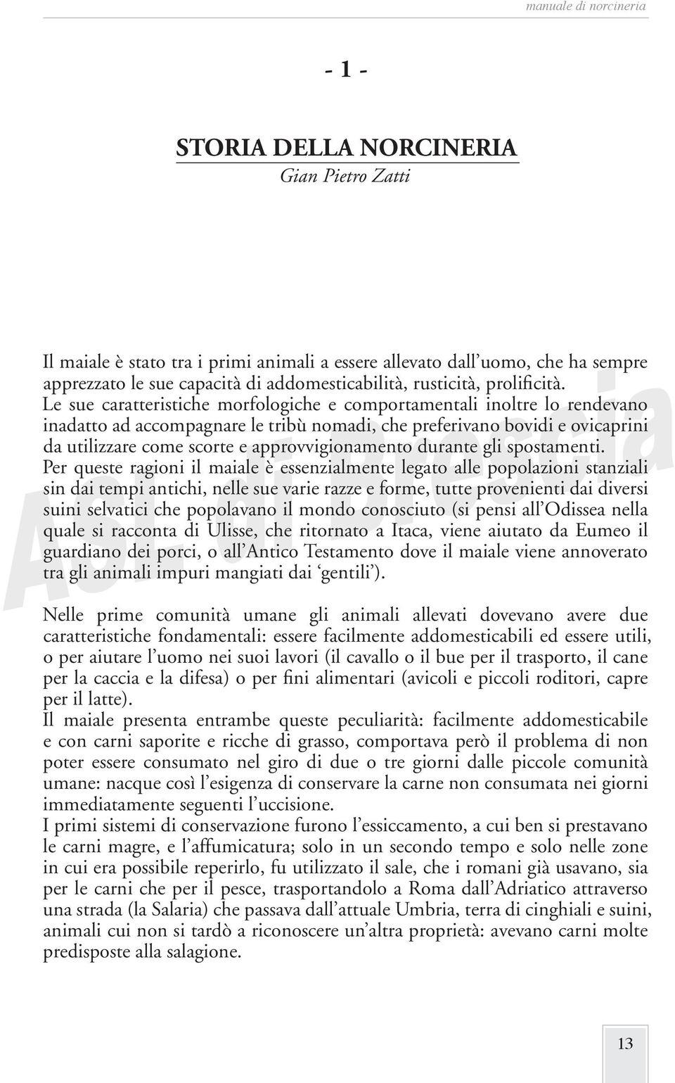 Le sue caratteristiche morfologiche e comportamentali inoltre lo rendevano inadatto ad accompagnare le tribù nomadi, che preferivano bovidi e ovicaprini da utilizzare come scorte e approvvigionamento