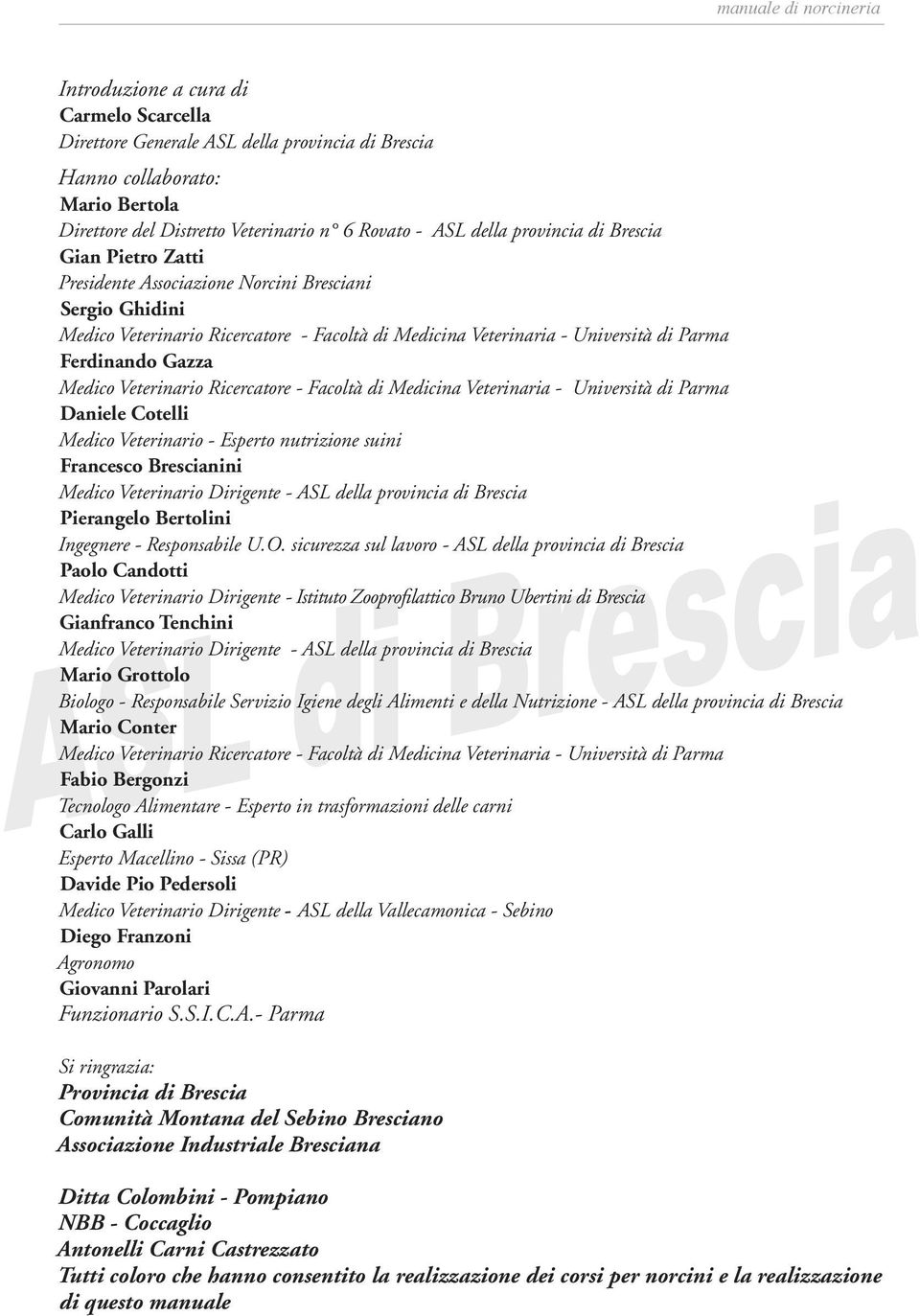 Veterinario Ricercatore - Facoltà di Medicina Veterinaria - Università di Parma Daniele Cotelli Medico Veterinario - Esperto nutrizione suini Francesco Brescianini Medico Veterinario Dirigente - ASL