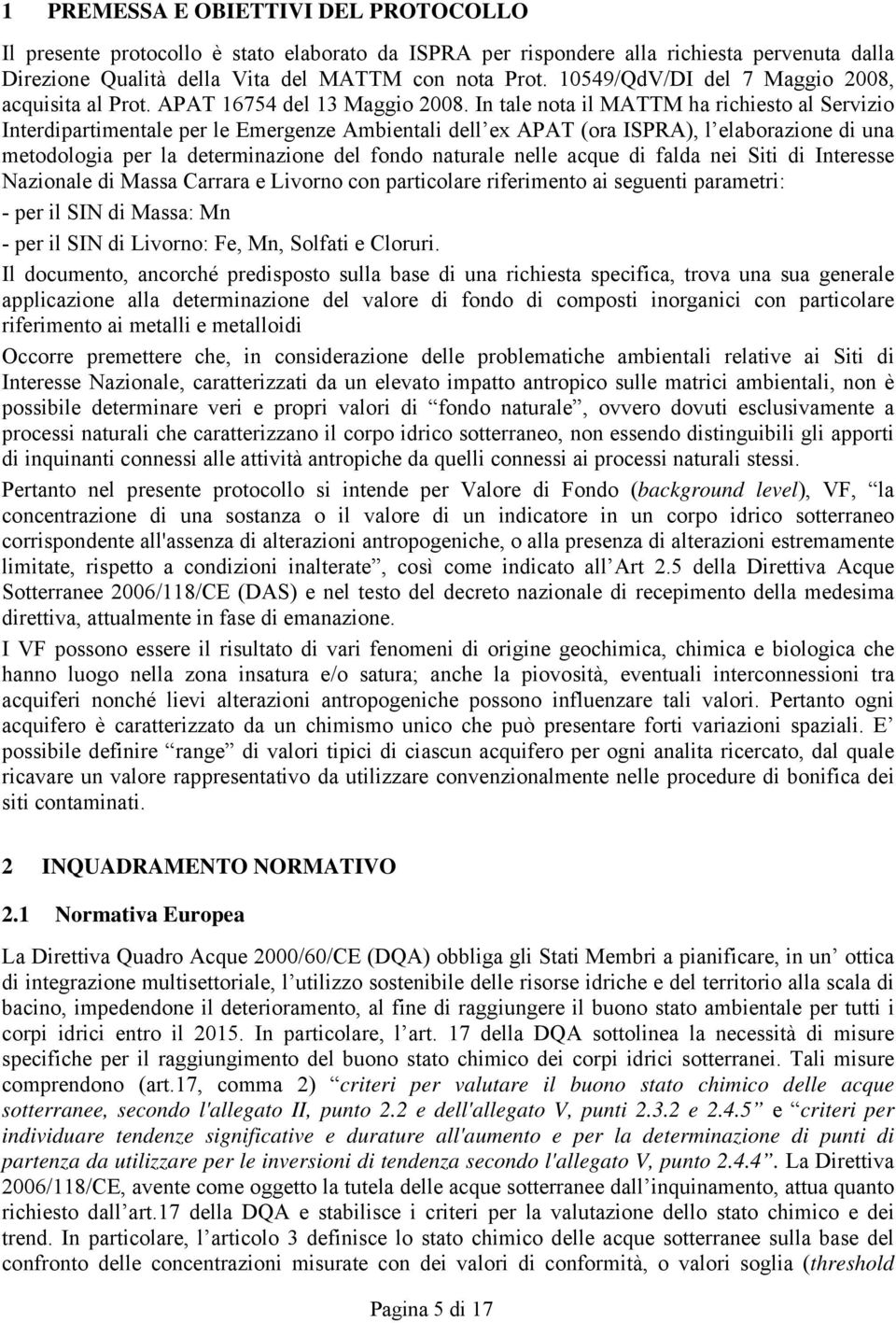 In tale nota il MATTM ha richiesto al Servizio Interdipartimentale per le Emergenze Ambientali dell ex APAT (ora ISPRA), l elaborazione di una metodologia per la determinazione del fondo naturale