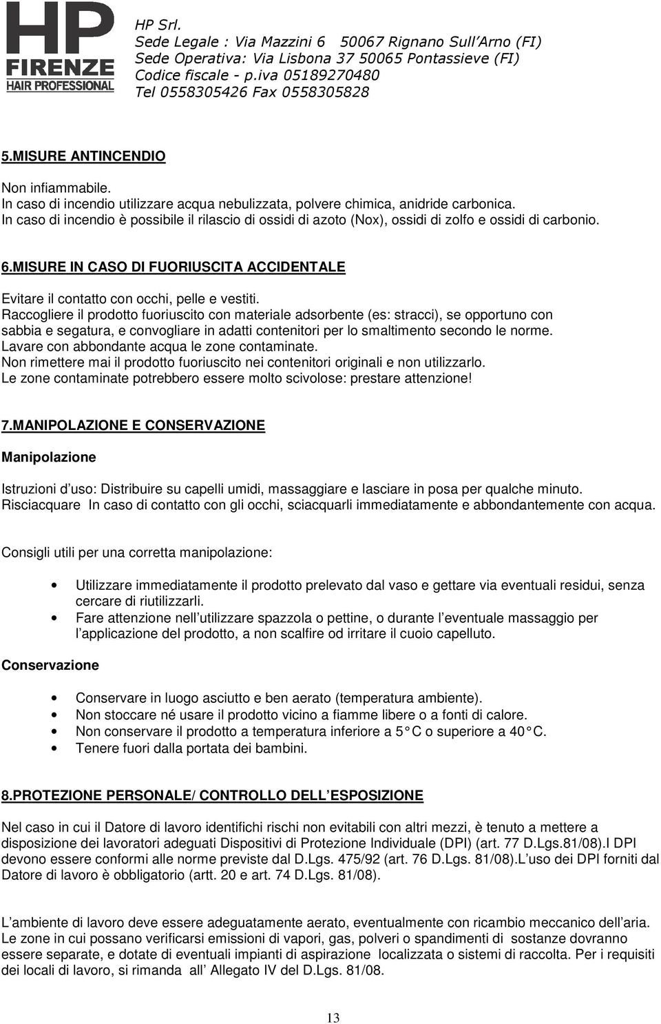 Raccogliere il prodotto fuoriuscito con materiale adsorbente (es: stracci), se opportuno con sabbia e segatura, e convogliare in adatti contenitori per lo smaltimento secondo le norme.