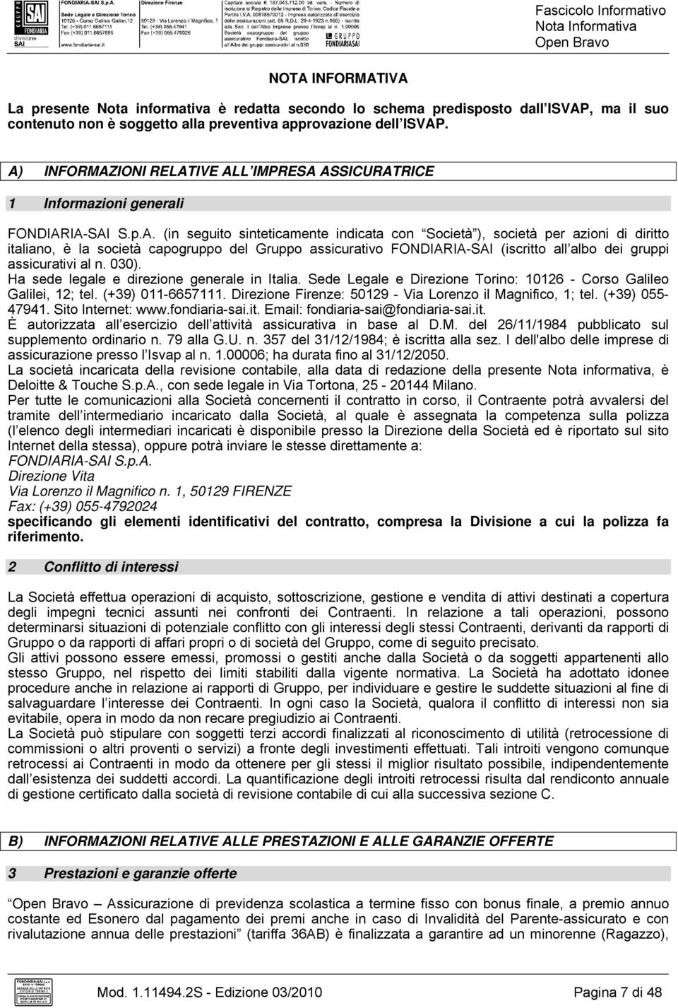 capogruppo del Gruppo assicurativo FONDIARIA-SAI (iscritto all albo dei gruppi assicurativi al n. 030). Ha sede legale e direzione generale in Italia.