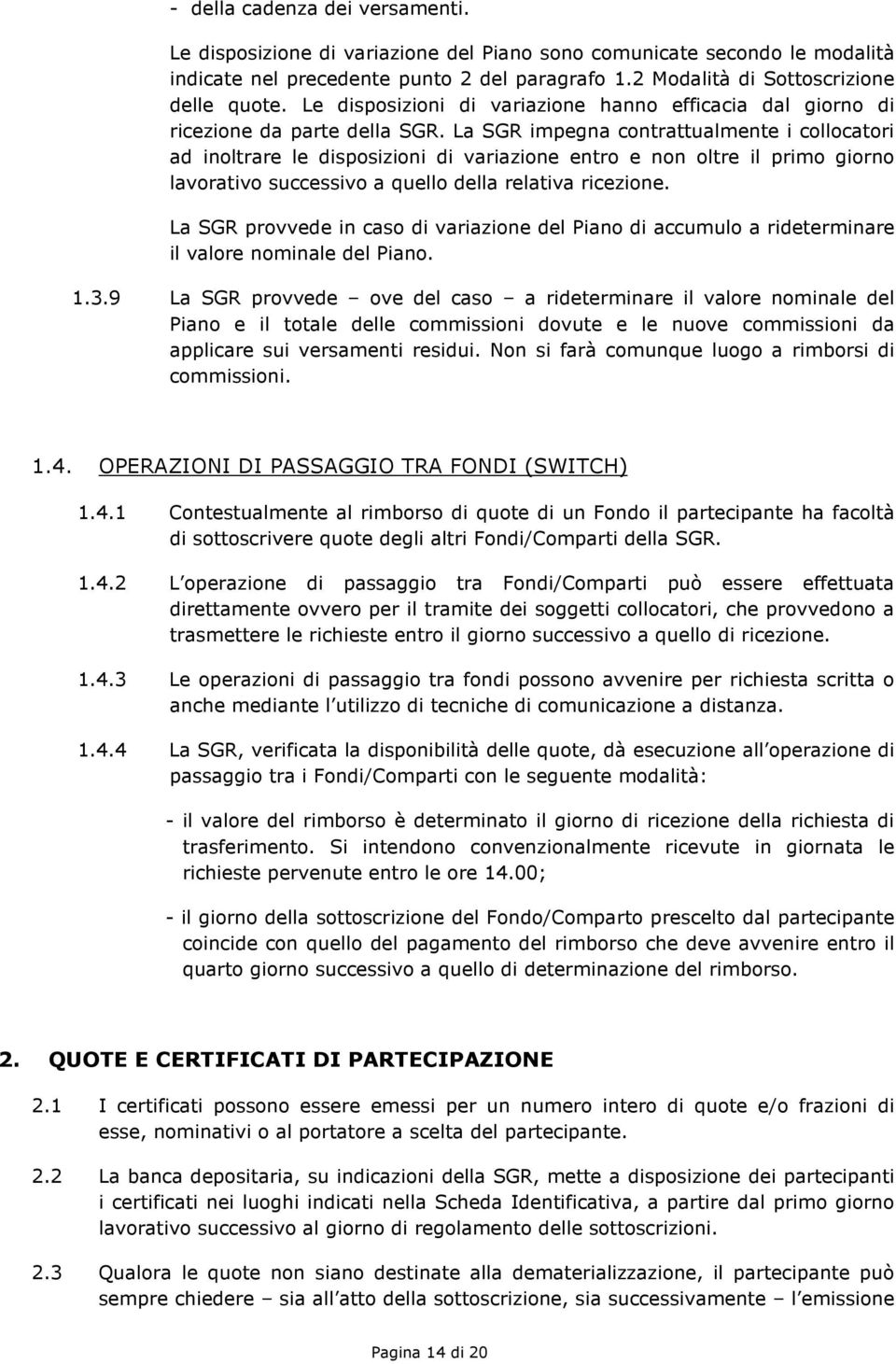 La SGR impegna contrattualmente i collocatori ad inoltrare le disposizioni di variazione entro e non oltre il primo giorno lavorativo successivo a quello della relativa ricezione.