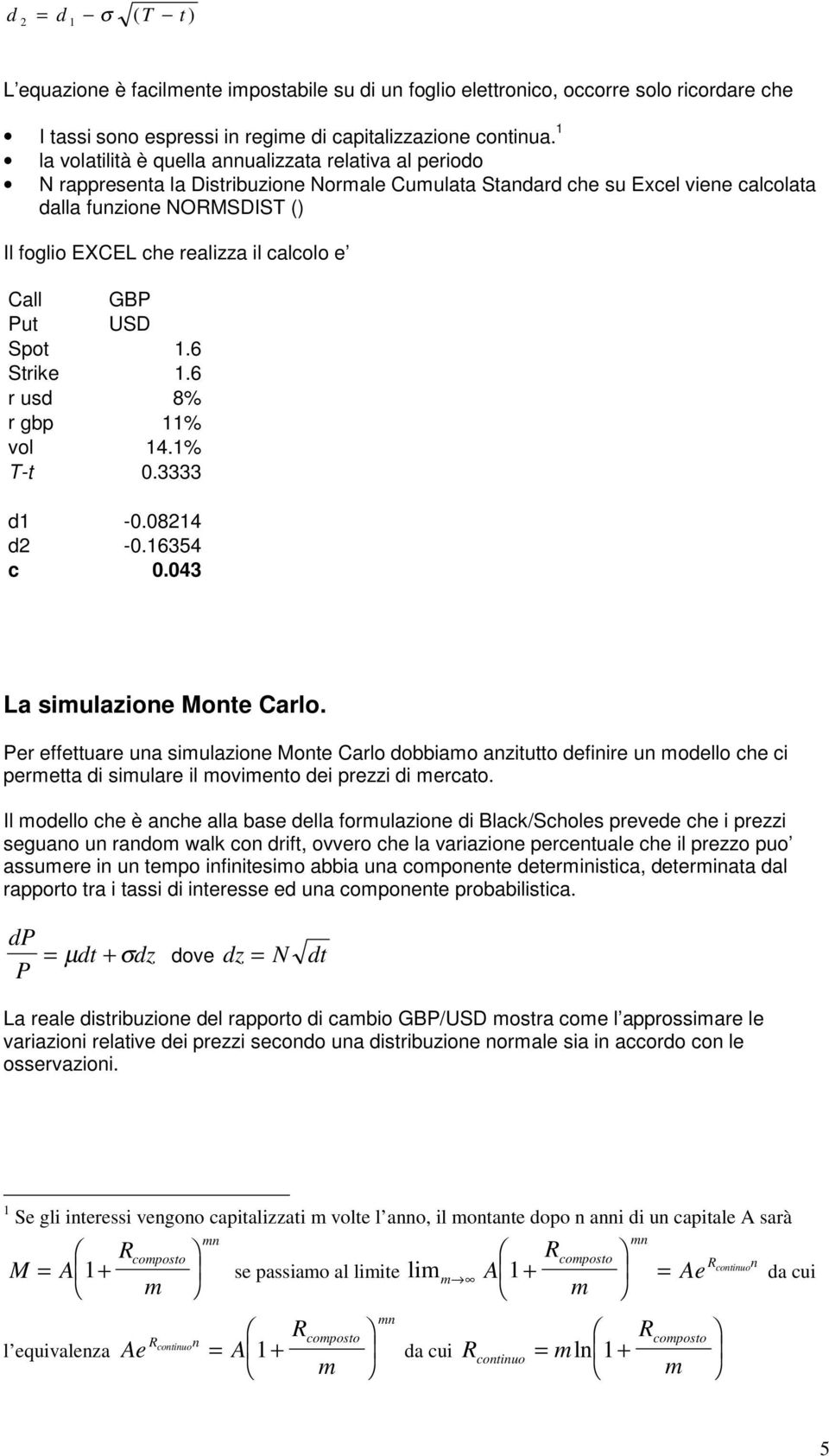 realizza il calcolo e Call GBP Put USD Spot 1.6 Strike 1.6 r usd 8% r gbp 11% vol 14.1% T-t 0.3333 d1-0.0814 d -0.16354 c 0.043 La simulazione Monte Carlo.