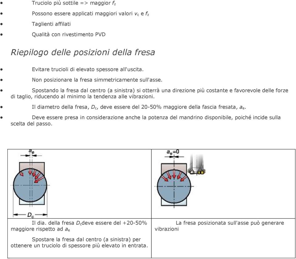 Spostando la fresa dal centro (a sinistra) si otterrà una direzione più costante e favorevole delle forze di taglio, riducendo al minimo la tendenza alle vibrazioni.