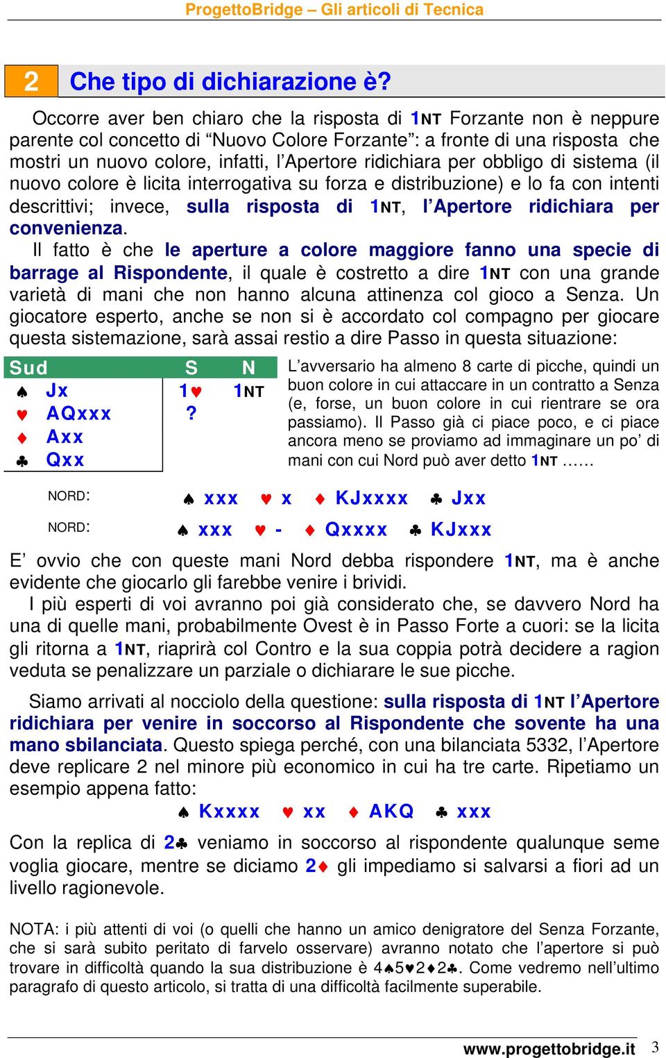 ridichiara per obbligo di sistema (il nuovo colore è licita interrogativa su forza e distribuzione) e lo fa con intenti descrittivi; invece, sulla risposta di 1NT, l Apertore ridichiara per