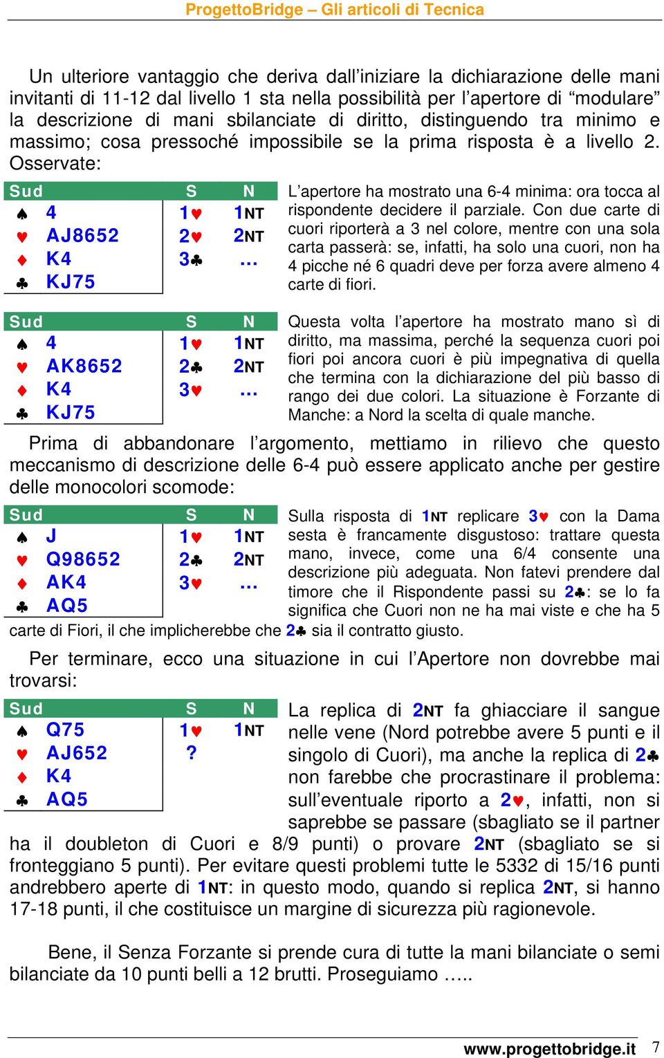 Osservate: Sud S N 4 1 1NT AJ8652 2 2NT K4 3 KJ75 L apertore ha mostrato una 6-4 minima: ora tocca al rispondente decidere il parziale.