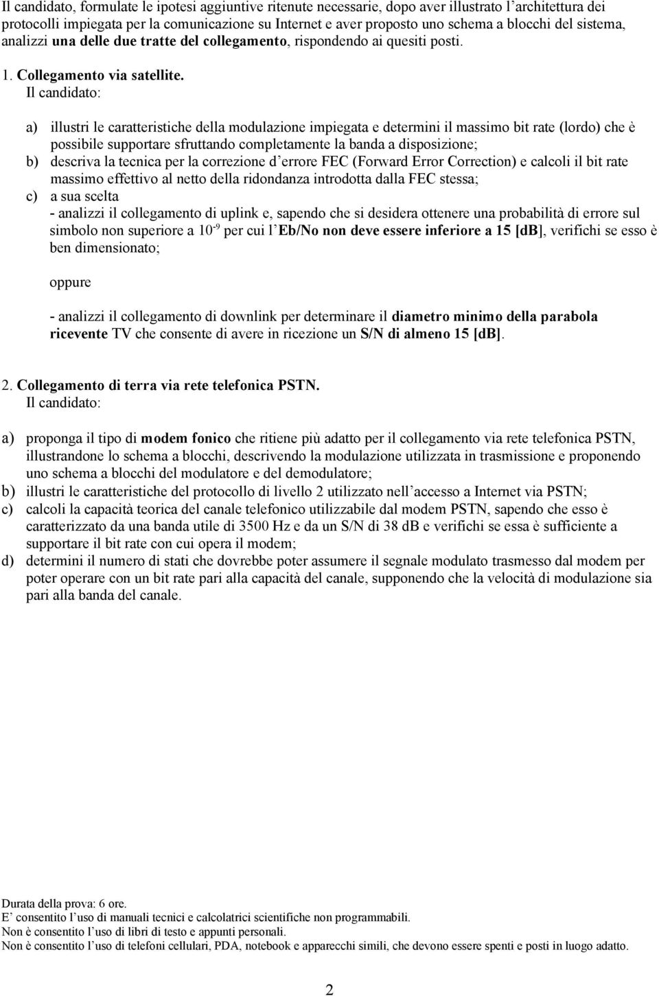 Il candidato: a) illustri le caratteristiche della modulazione impiegata e determini il massimo bit rate (lordo) che è possibile supportare sfruttando completamente la banda a disposizione; b)