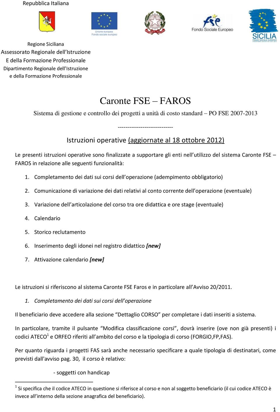 operative sono finalizzate a supportare gli enti nell utilizzo del sistema Caronte FSE FAROS in relazione alle seguenti funzionalità: 1.