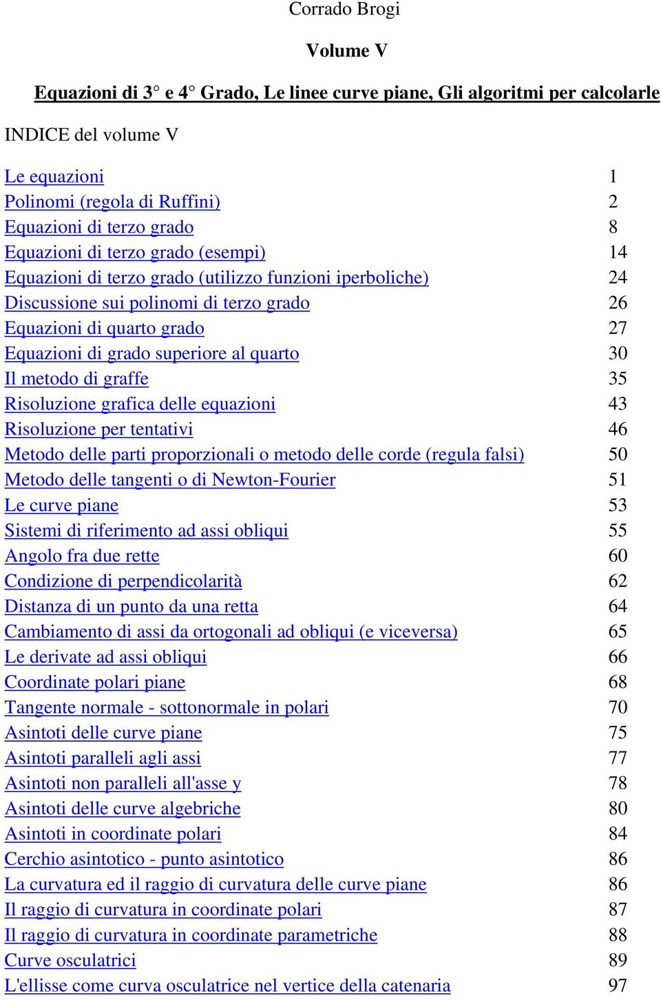 al quarto 30 Il metodo di graffe 35 Risoluzione grafica delle equazioni 43 Risoluzione per tentativi 46 Metodo delle parti proporzionali o metodo delle corde (regula falsi) 50 Metodo delle tangenti o