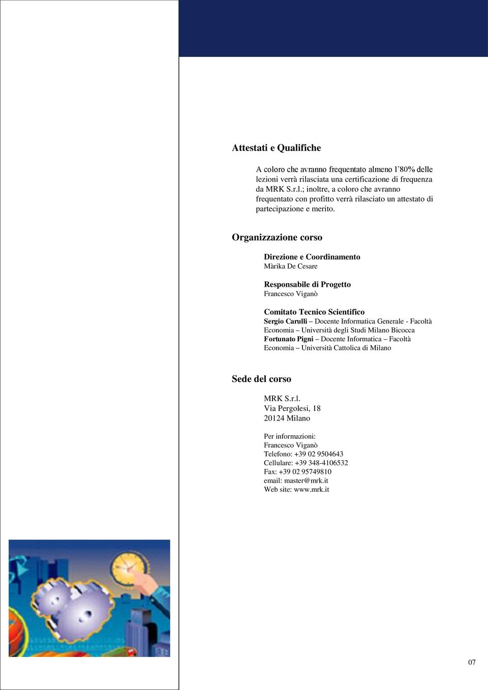 Università degli Studi Milano Bicocca Fortunato Pigni Docente Informatica Facoltà Economia Università Cattolica di Milano Sede del corso MRK S.r.l. Via Pergolesi, 18 20124 Milano Per informazioni: Francesco Viganò Telefono: +39 02 9504643 Cellulare: +39 348-4106532 Fax: +39 02 95749810 email: master@mrk.