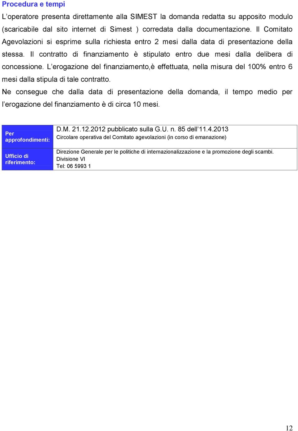 L erogazione del finanziamento,è effettuata, nella misura del 100% entro 6 mesi dalla stipula di tale contratto.