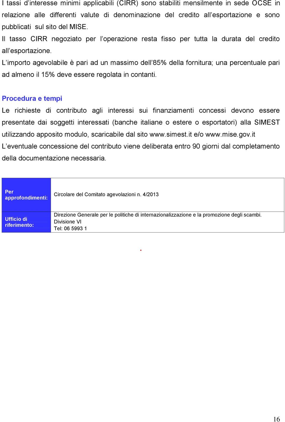 L importo agevolabile è pari ad un massimo dell 85% della fornitura; una percentuale pari ad almeno il 15% deve essere regolata in contanti.