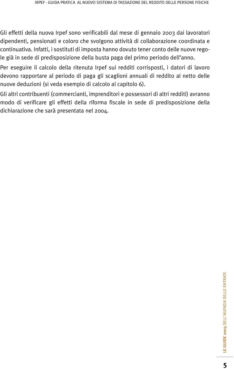 Per eseguire il calcolo della ritenuta Irpef sui redditi corrisposti, i datori di lavoro devono rapportare al periodo di paga gli scaglioni annuali di reddito al netto delle nuove deduzioni (si veda